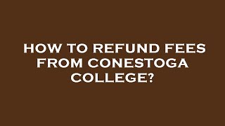 How to refund fees from conestoga college?