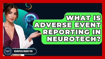 What Is Adverse Event Reporting In Neurotech? - Neurotech Insight Pro