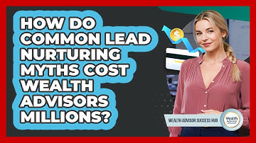 How Do Common Lead Nurturing Myths Cost Wealth Advisors Millions? - Wealth Advisor Success Hub