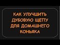 КАК УЛУЧШИТЬ ДУБОВУЮ ЩЕПУ ДЛЯ ДОМАШНЕГО КОНЬЯКА, ДИСТИЛЛЯТА.