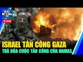 Israel tấn công Gaza là để trả đũa Hamas / Mỹ, Nga, Trung bất đồng về chiến sự Hamas - Israel