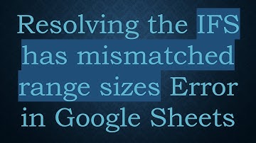 Resolving the IFS has mismatched range sizes Error in Google Sheets