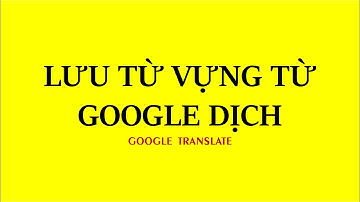 Google Dịch | Lưu Từ Vựng Từ Google Dịch - Thành File Excel