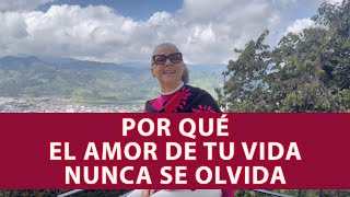 POR QUÉ EL AMOR DE TU VIDA NUNCA SE OLVIDA !