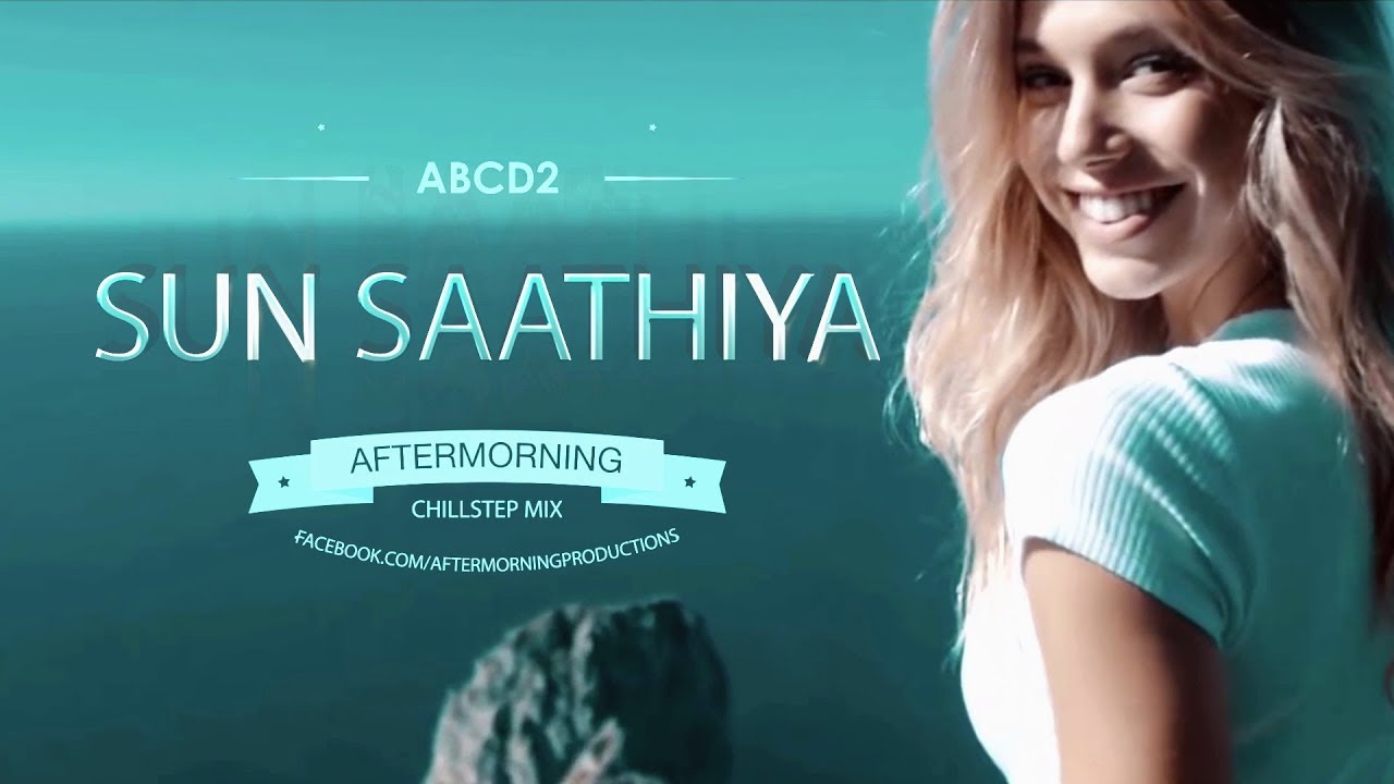 Sun Saathiya Chillstep  Aftermorning Chillstep Mashup  ABCD2  Varun Dhawan Shraddha Kapoor