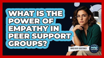 What Is The Power Of Empathy In Peer Support Groups? - Mind Over Substance