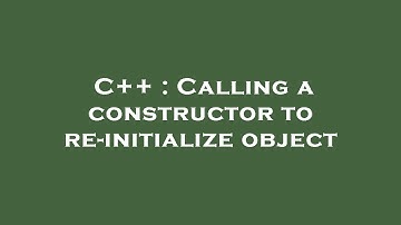 C++ : Calling a constructor to re-initialize object