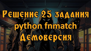 Решение на python fnmatch 25 задания демоверсии 2025 ЕГЭ Информатика