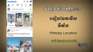 Ep006. របៀបចូលឆែកទីតាំង Primary Location របស់ Facebook 2024