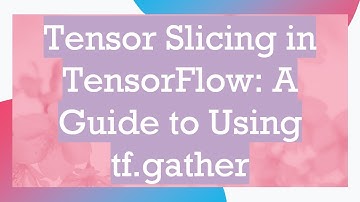 Tensor Slicing in TensorFlow: A Guide to Using tf.gather