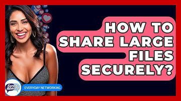 How To Share Large Files Securely? - Everyday-Networking