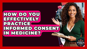 How Do You Effectively Practice Informed Consent In Medicine? - The Ethical Compass