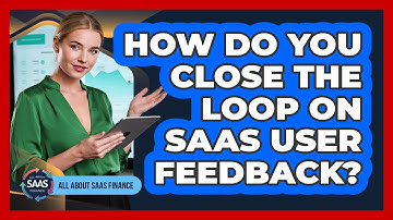 How Do You Close The Loop On SaaS User Feedback?