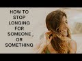 How to Stop Longing for Someone or Something