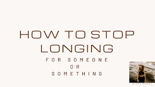 How to Stop Longing for Someone or Something