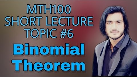 Mth100 Short lectures Topic #6 Binomial theorem