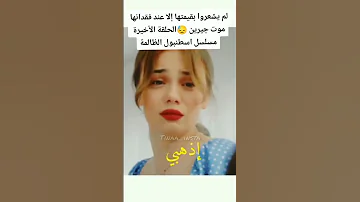 لم يشعروا بقيمتها إلا عند فقدانها موت جيرين الحلقة الأخيرة مسلسل اسطنبول الظالمة 