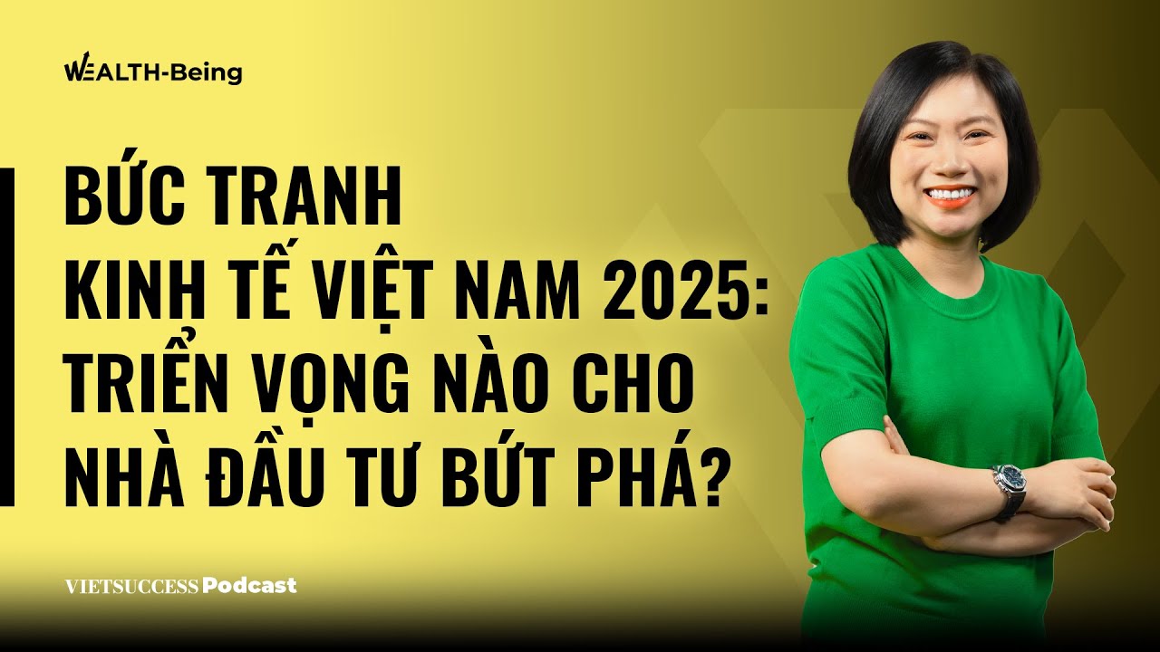 Outline Video Wealth-Being #12|Bức tranh kinh tế Việt Nam 2025: Triển vọng nào cho nhà đầu tư bứt phá?|Hương Giang
