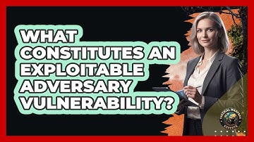What Constitutes An Exploitable Adversary Vulnerability?