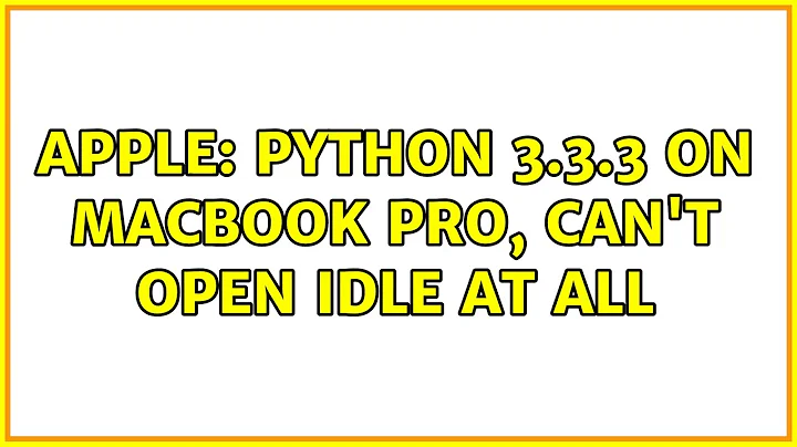 Apple: Python 3.3.3 on Macbook pro, can't open IDLE at all (2 Solutions!!)