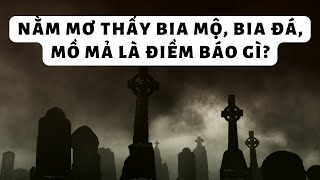 Nằm mơ thấy bia mộ, bia đá, mồ mả điềm báo gì, lành hay dữ?