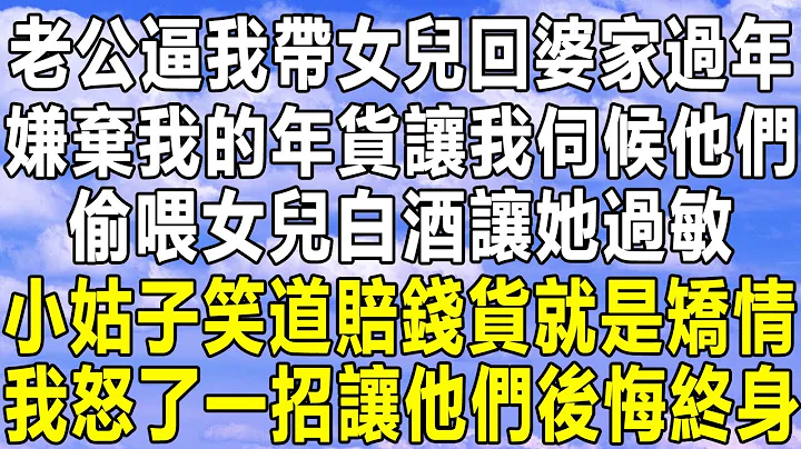 老公逼我帶女兒回婆家過年，嫌棄我的年貨讓我伺候他們，偷喂女兒白酒讓她過敏，小姑子笑道賠錢貨就是矯情，我怒了一招讓他們後悔終身！#情感秘密 #情感 #家庭 #為人處世 #中年 #深夜故事 #老年 - 天天要聞