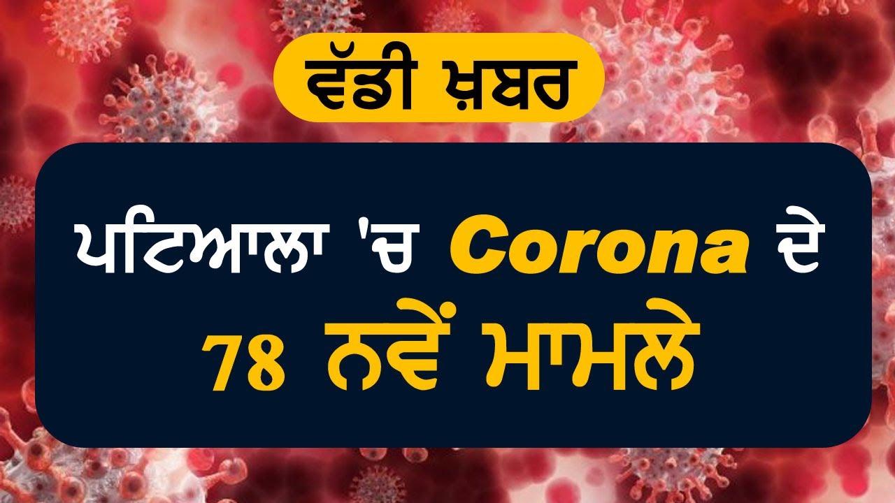 Breaking : Patiala में Corona के 78 नए मामले, कुल गिनती हुई 713