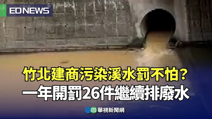 竹北建商污染溪水罰不怕？一年開罰26件繼續排廢水｜👍小編推新聞 20240222 - 天天要聞