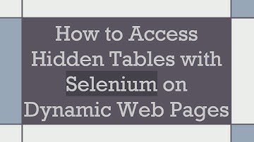 How to Access Hidden Tables with Selenium on Dynamic Web Pages