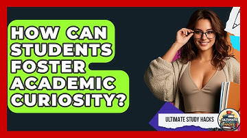 How Can Students Foster Academic Curiosity? - Ultimate Study Hacks