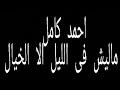 ماليش فى الليل إلا الخيال احمد كامل 
