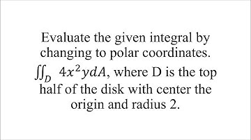 Evaluate the given integral by changing to polar coordinates.
