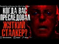 КОГДА ВАС ПРЕСЛЕДОВАЛ ЖУТКИЙ СТАЛКЕР?