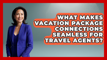 What Makes Vacation Package Connections Seamless For Travel Agents? - Travel Agents Playbook
