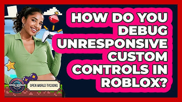 How Do You Debug Unresponsive Custom Controls In Roblox? - Open World Tycoons