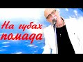 Новинка года - НА ГУБАХ ПОМАДА - Валерий Палаускас