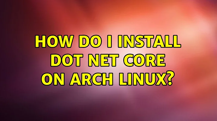 How do I install Dot Net Core on Arch Linux? (3 Solutions!!)