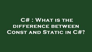 C# : What is the difference between Const and Static in C#?