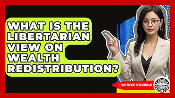 What Is The Libertarian View On Wealth Redistribution? - Learn About Libertarianism