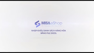 MISA ESHOP – Nhập khẩu hàng hoá bằng file excel trên Nền tảng quản lý bán hàng đa kênh MISA eShop