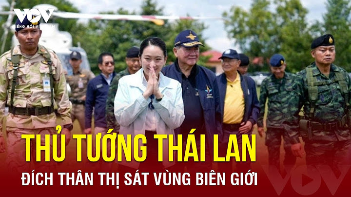 Thủ tướng Thái Lan trực tiếp thị sát biên giới Campuchia giữa lúc căng thẳng leo thang