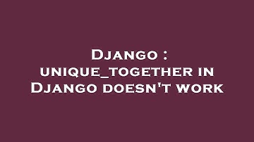 Django : unique_together in Django doesn