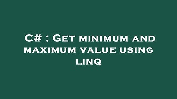 C# : Get minimum and maximum value using linq