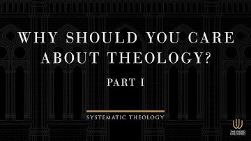 Prolegomena Session 1 | Why Should You Care About Theology? – Part 1 | Systematic Theology Series