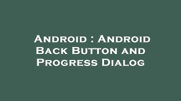 Android : Android Back Button and Progress Dialog