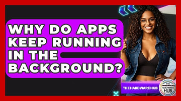 Why Do Apps Keep Running In The Background? - The Hardware Hub