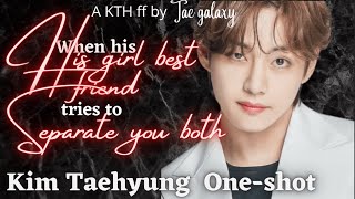When his girl bestfriend tried to separate you from him || One-shot || Taehyung ff ||