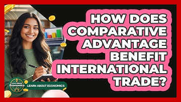 How Does Comparative Advantage Benefit International Trade?