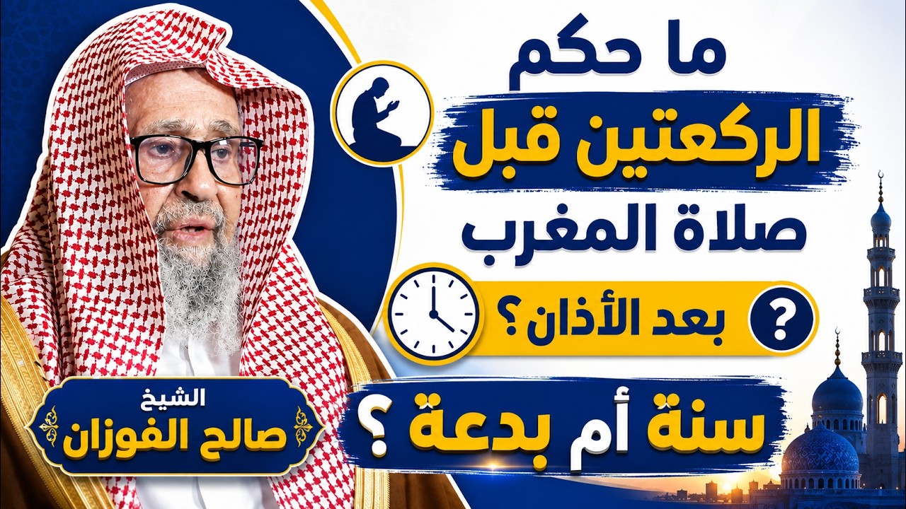 ما حكم الركعتين قبل صلاة المغرب بعد الأذان؟ سنة أم بدعة ؟  الشيخ صالح الفوزان