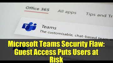 Microsoft Teams Security Flaw: Guest Access Puts Users at Risk